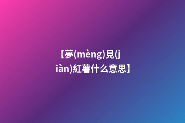 【夢(mèng)見(jiàn)紅薯什么意思】