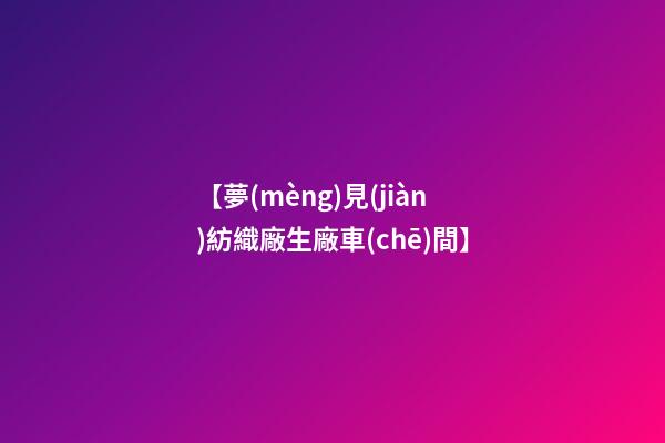 【夢(mèng)見(jiàn)紡織廠生廠車(chē)間】