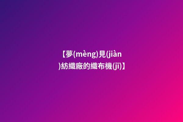【夢(mèng)見(jiàn)紡織廠的織布機(jī)】