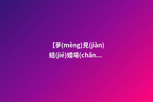 【夢(mèng)見(jiàn)結(jié)婚場(chǎng)面】