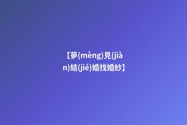 【夢(mèng)見(jiàn)結(jié)婚找婚紗】