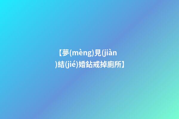 【夢(mèng)見(jiàn)結(jié)婚鉆戒掉廁所】