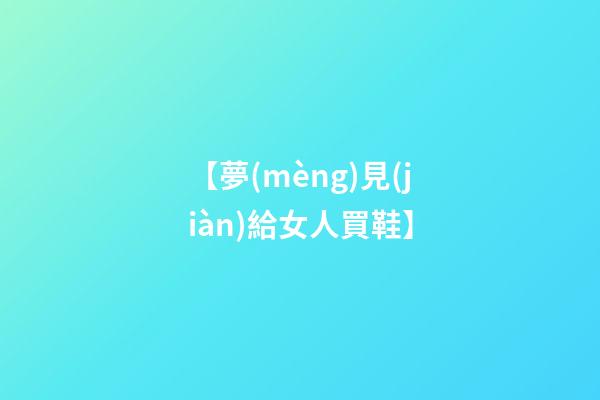 【夢(mèng)見(jiàn)給女人買鞋】