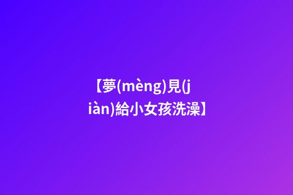 【夢(mèng)見(jiàn)給小女孩洗澡】