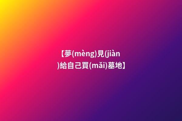 【夢(mèng)見(jiàn)給自己買(mǎi)墓地】