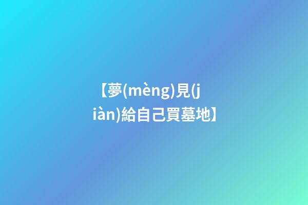 【夢(mèng)見(jiàn)給自己買墓地】