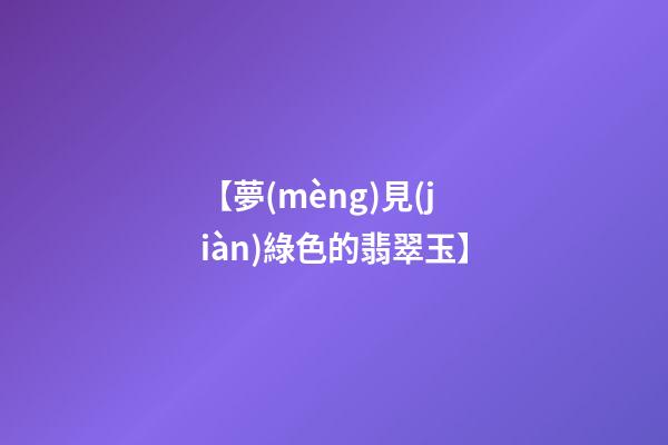 【夢(mèng)見(jiàn)綠色的翡翠玉】