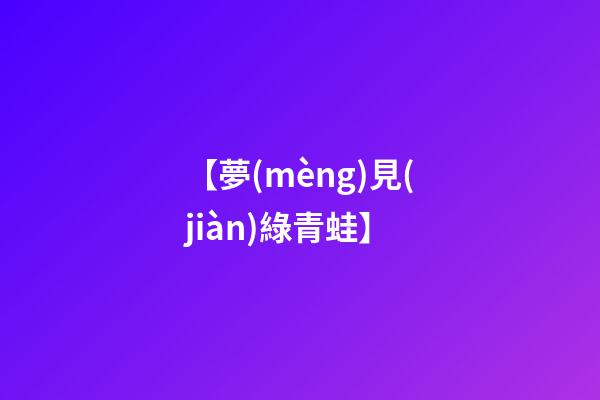 【夢(mèng)見(jiàn)綠青蛙】