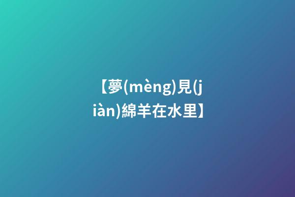 【夢(mèng)見(jiàn)綿羊在水里】
