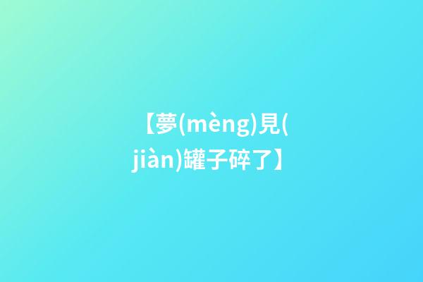 【夢(mèng)見(jiàn)罐子碎了】