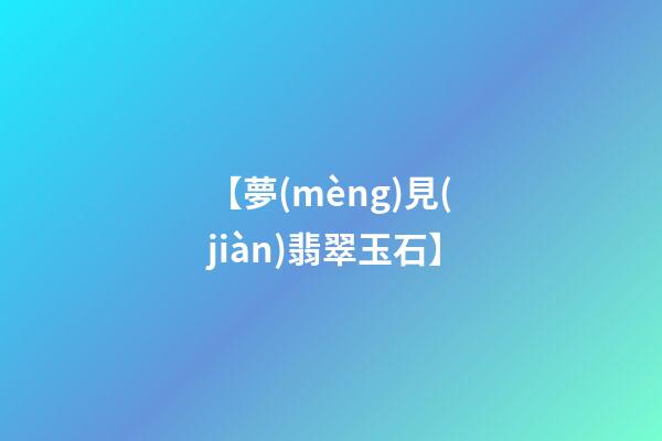 【夢(mèng)見(jiàn)翡翠玉石】