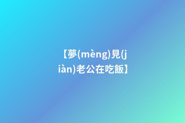 【夢(mèng)見(jiàn)老公在吃飯】