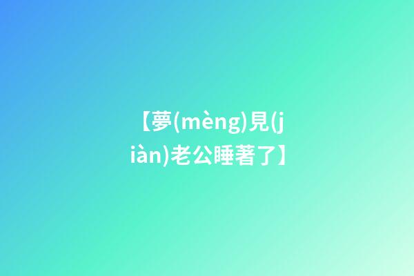 【夢(mèng)見(jiàn)老公睡著了】