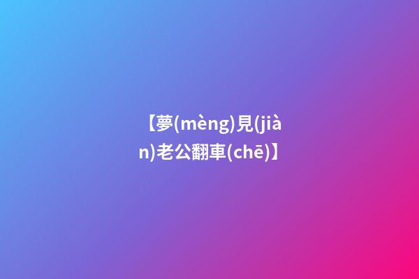 【夢(mèng)見(jiàn)老公翻車(chē)】