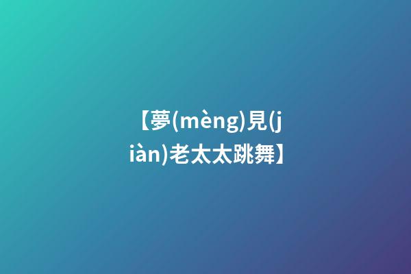 【夢(mèng)見(jiàn)老太太跳舞】