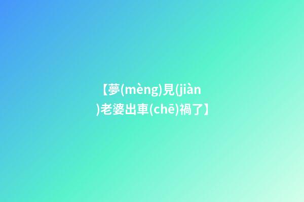 【夢(mèng)見(jiàn)老婆出車(chē)禍了】