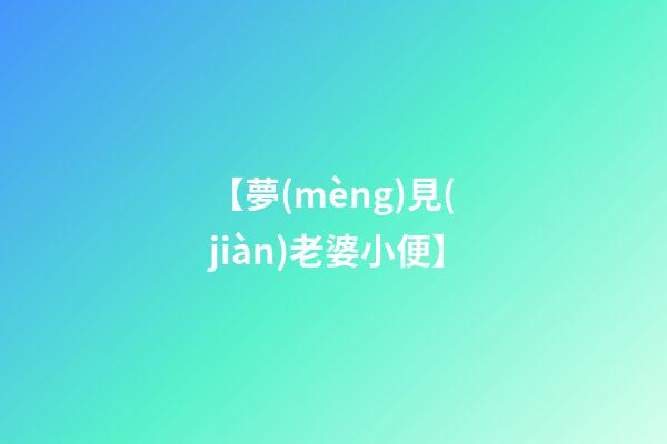 【夢(mèng)見(jiàn)老婆小便】