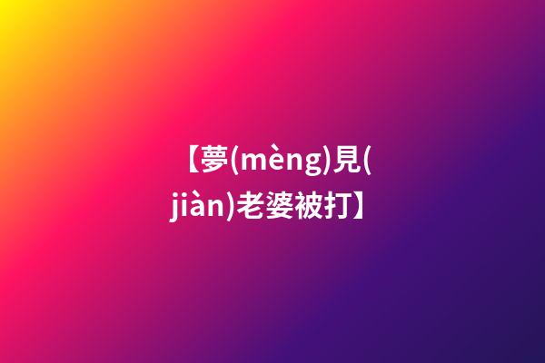 【夢(mèng)見(jiàn)老婆被打】