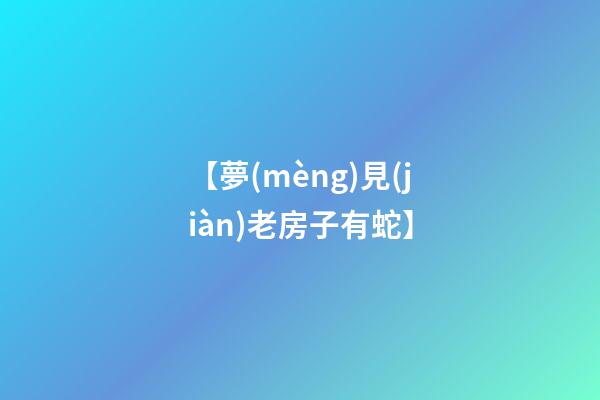 【夢(mèng)見(jiàn)老房子有蛇】