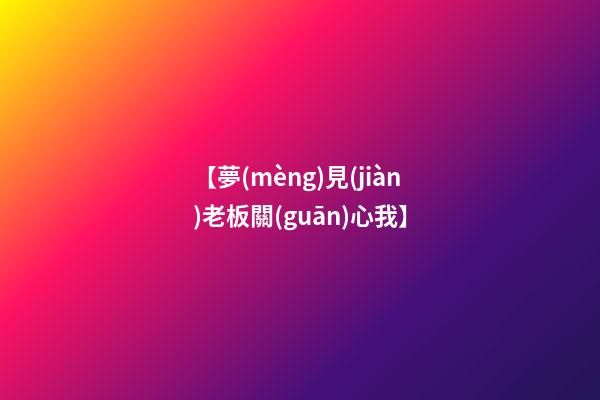 【夢(mèng)見(jiàn)老板關(guān)心我】