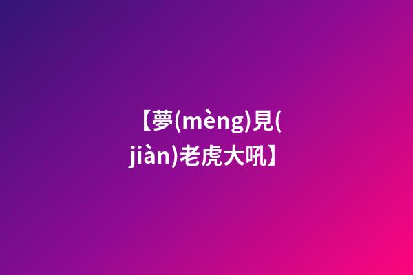 【夢(mèng)見(jiàn)老虎大吼】