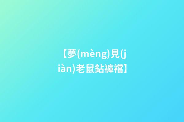 【夢(mèng)見(jiàn)老鼠鉆褲襠】