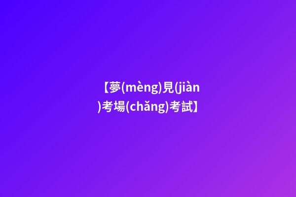 【夢(mèng)見(jiàn)考場(chǎng)考試】