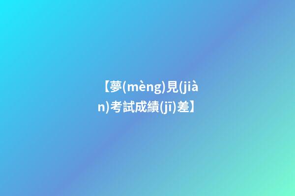 【夢(mèng)見(jiàn)考試成績(jī)差】