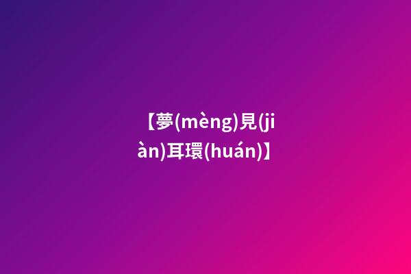 【夢(mèng)見(jiàn)耳環(huán)】
