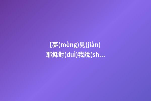 【夢(mèng)見(jiàn)耶穌對(duì)我說(shuō)話】