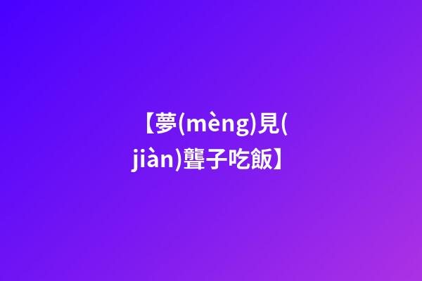 【夢(mèng)見(jiàn)聾子吃飯】