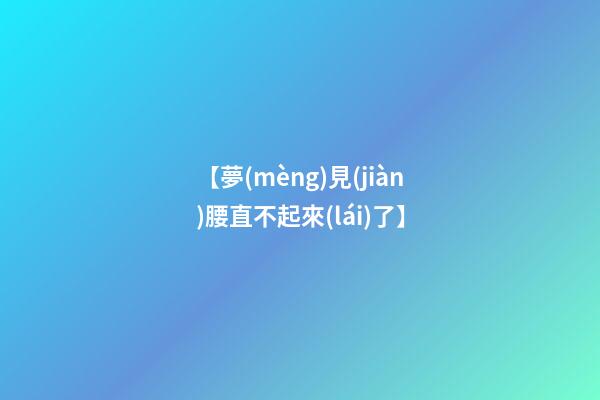 【夢(mèng)見(jiàn)腰直不起來(lái)了】