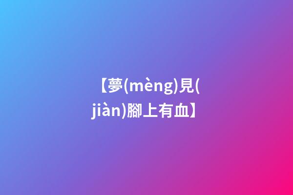 【夢(mèng)見(jiàn)腳上有血】