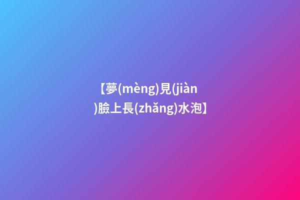 【夢(mèng)見(jiàn)臉上長(zhǎng)水泡】