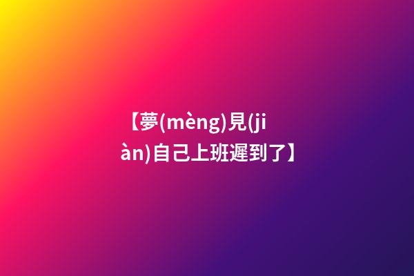 【夢(mèng)見(jiàn)自己上班遲到了】