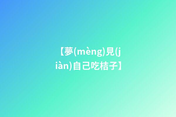【夢(mèng)見(jiàn)自己吃桔子】