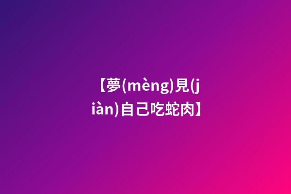 【夢(mèng)見(jiàn)自己吃蛇肉】