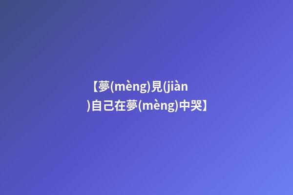 【夢(mèng)見(jiàn)自己在夢(mèng)中哭】