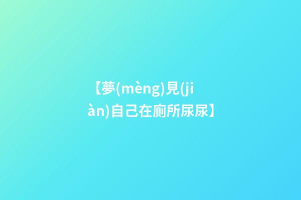 【夢(mèng)見(jiàn)自己在廁所尿尿】