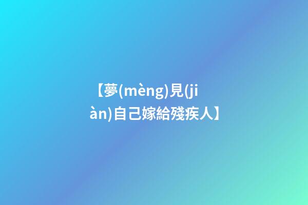 【夢(mèng)見(jiàn)自己嫁給殘疾人】