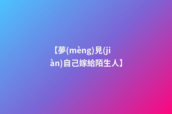 【夢(mèng)見(jiàn)自己嫁給陌生人】
