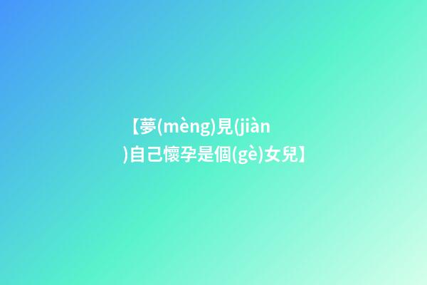 【夢(mèng)見(jiàn)自己懷孕是個(gè)女兒】