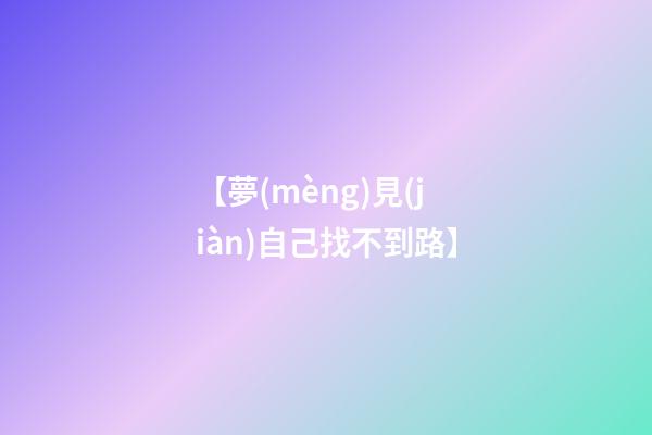 【夢(mèng)見(jiàn)自己找不到路】