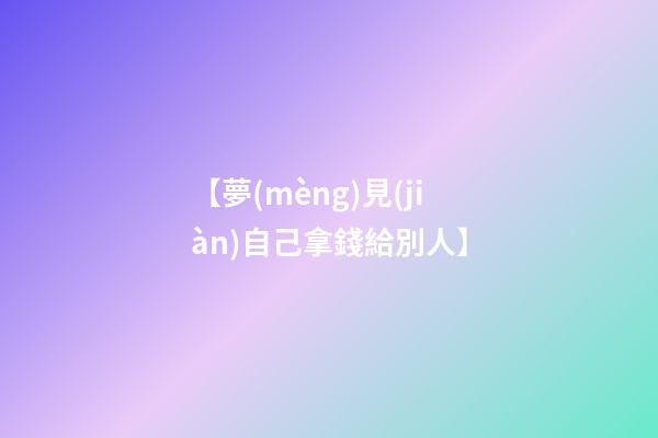 【夢(mèng)見(jiàn)自己拿錢給別人】