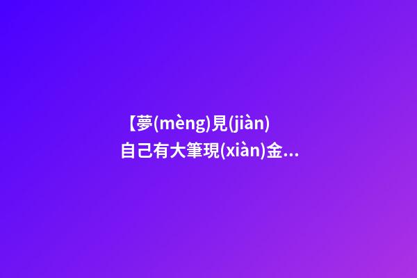 【夢(mèng)見(jiàn)自己有大筆現(xiàn)金】