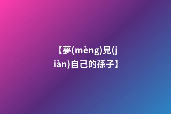 【夢(mèng)見(jiàn)自己的孫子】