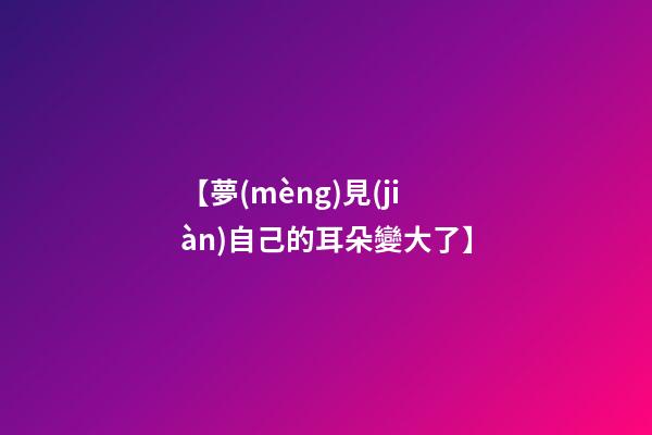 【夢(mèng)見(jiàn)自己的耳朵變大了】