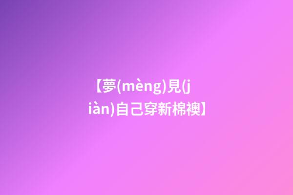 【夢(mèng)見(jiàn)自己穿新棉襖】
