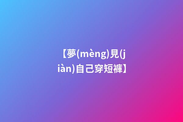 【夢(mèng)見(jiàn)自己穿短褲】