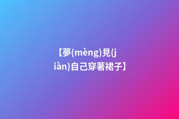 【夢(mèng)見(jiàn)自己穿著裙子】